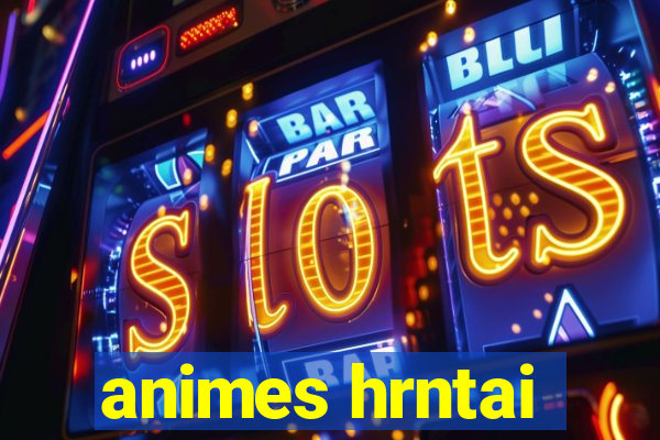 animes hrntai